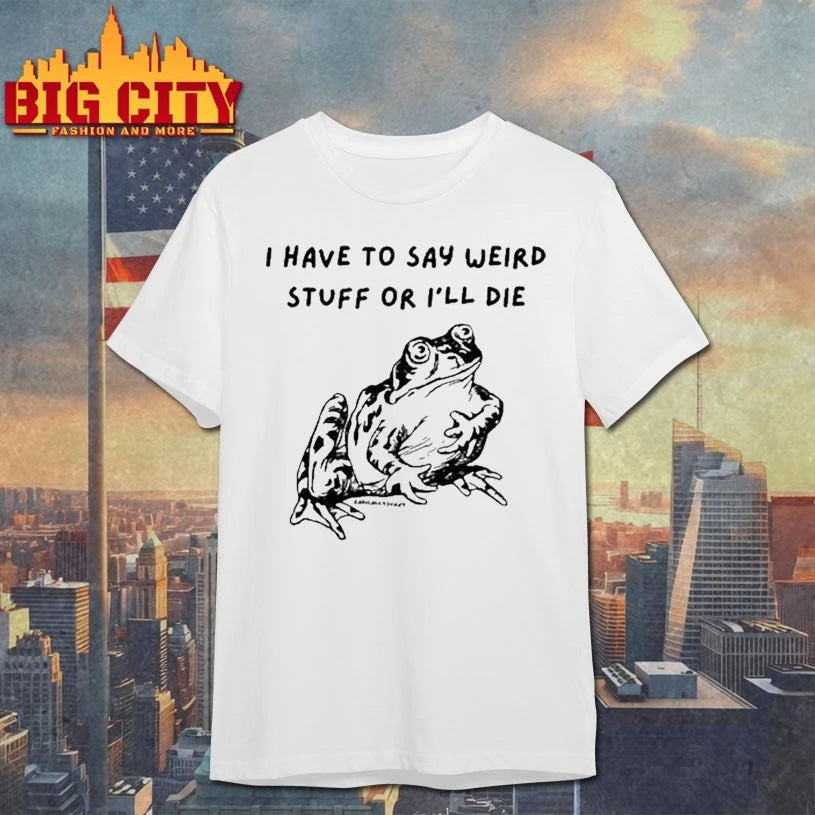 I Have To Say Weird Stuff Or I’ll Die Shirt