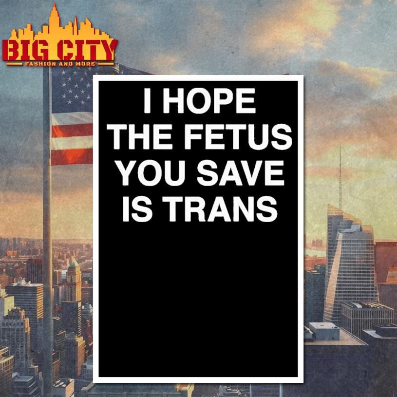 I Hope The Fetus You Save Is Trans Shirt
