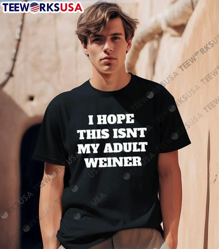 I Hope This Isnt My Adult Weiner shirt