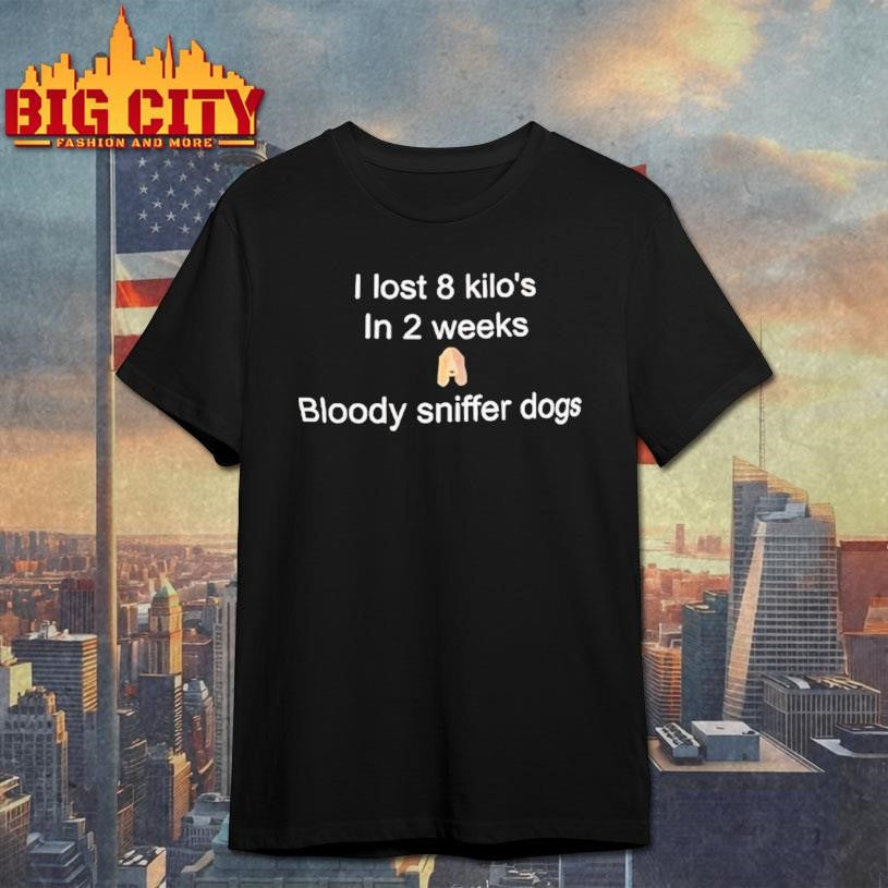 I Lost 8 Kilos In 2 Weeks A Bloody Sniffer Dogs Shirt