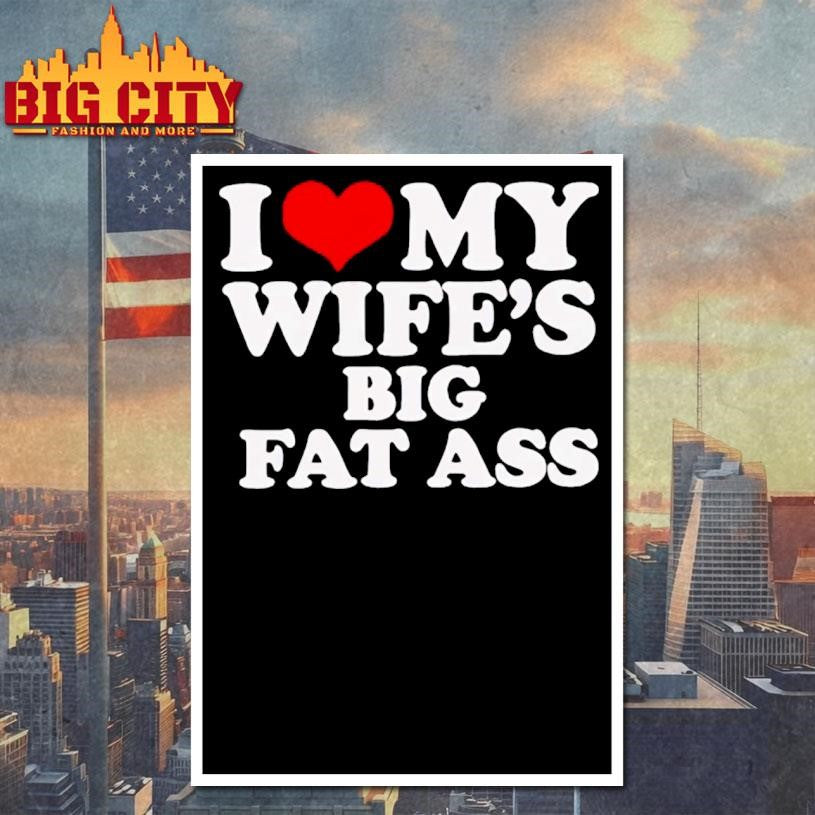 I Love My Wife’s Big Fat Ass Shirt