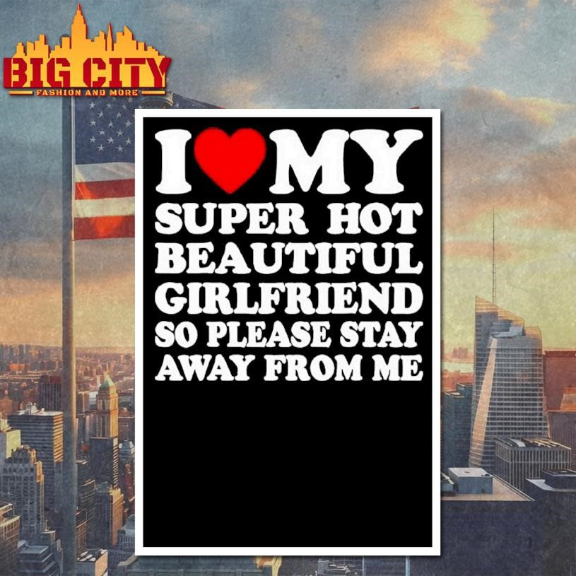 I Love Super Hot Beautiful Girlfriend So Please Stay Away From Me Shirt