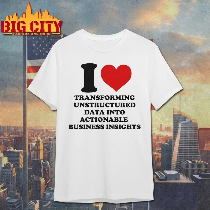 I Love Transforming Unstructured Data Into Actionable Business Insights Shirt
