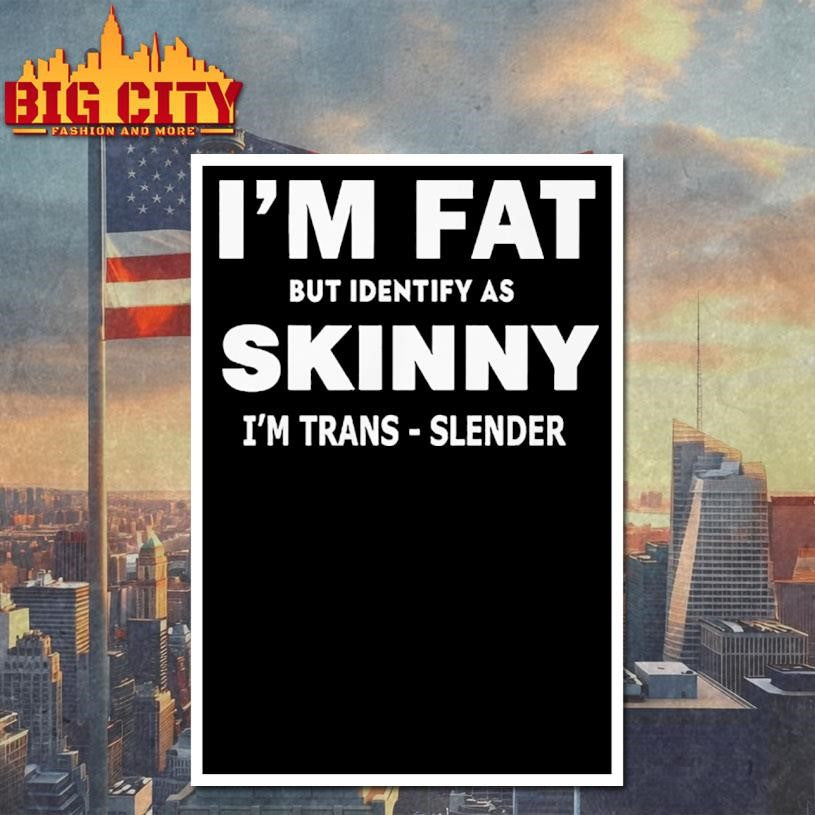 I M FAT But Identify as Skinny I m Trans-Slender Shirt