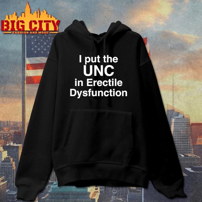 I Put The UNC in Erectile Dysfunction Shirt