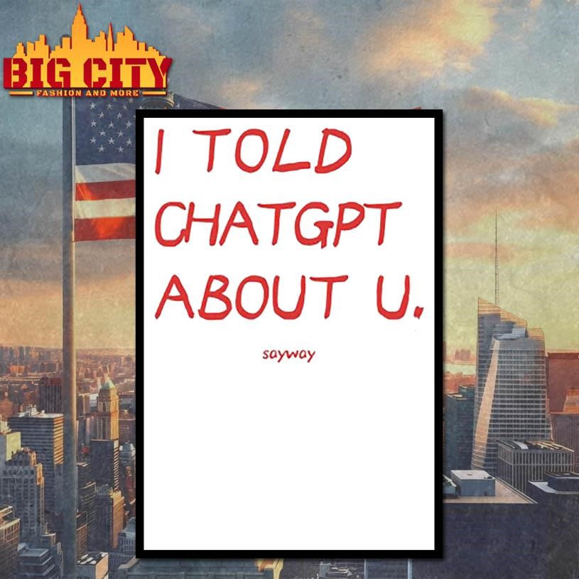 I Told Chatgpt About U Sayway Shirt