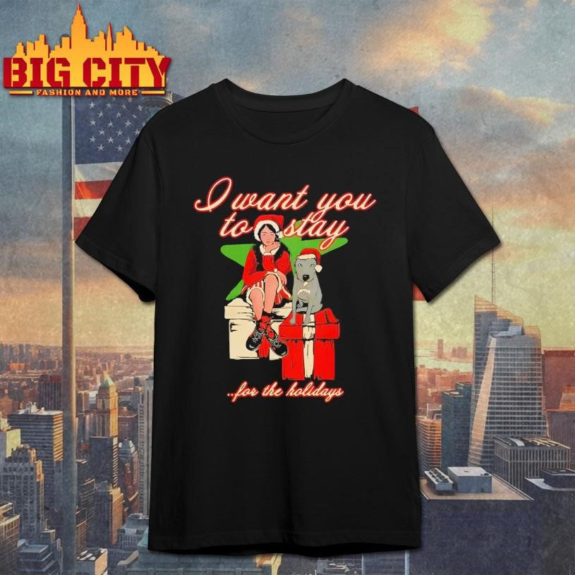 I Want You To Stay For The Holiday Shirt