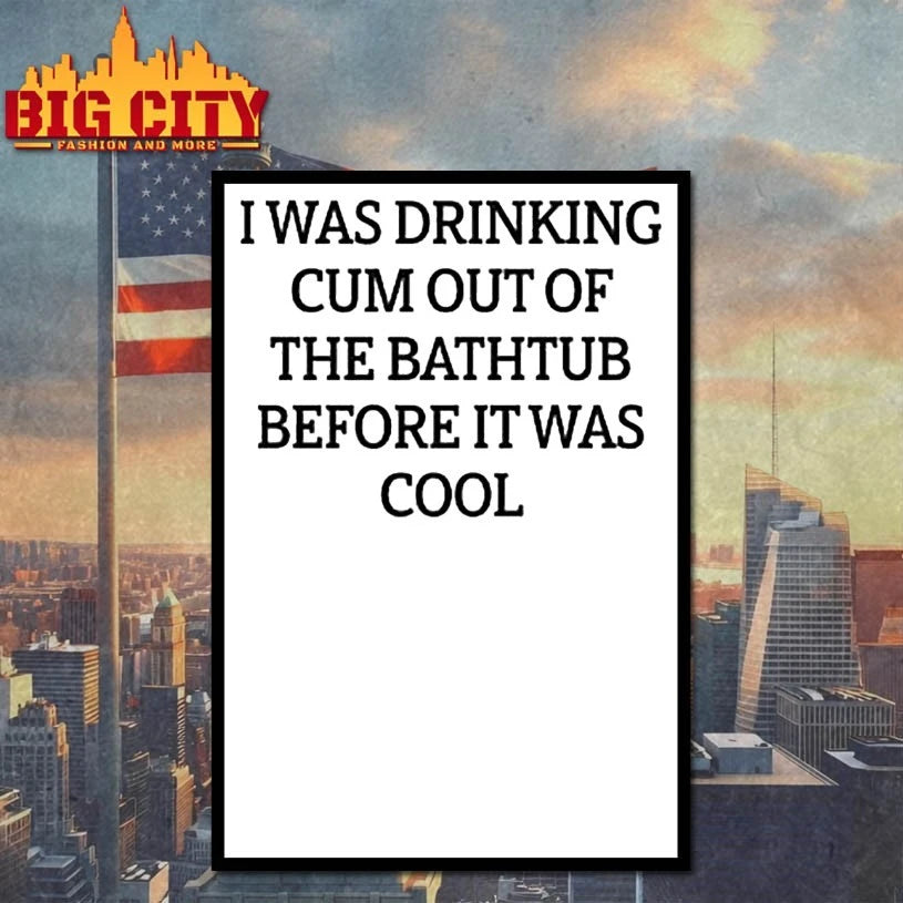 I Was Drinking Cum Out Of The Bathtub Before It Was Cool shirt