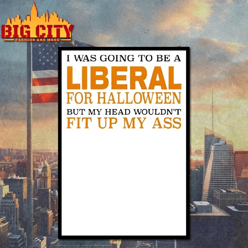 I Was Going To Be A Liberal For Halloween But My Head Wouldn’t Fit Up My Ass Shirt