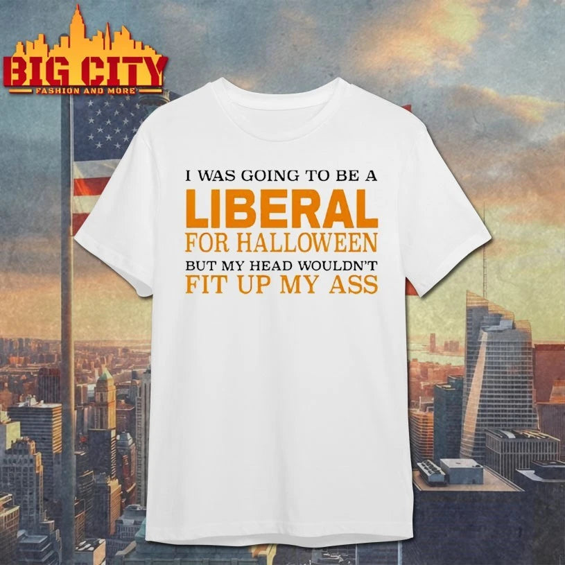 I Was Going To Be A Liberal For Halloween But My Head Wouldn’t Fit Up My Ass Shirt