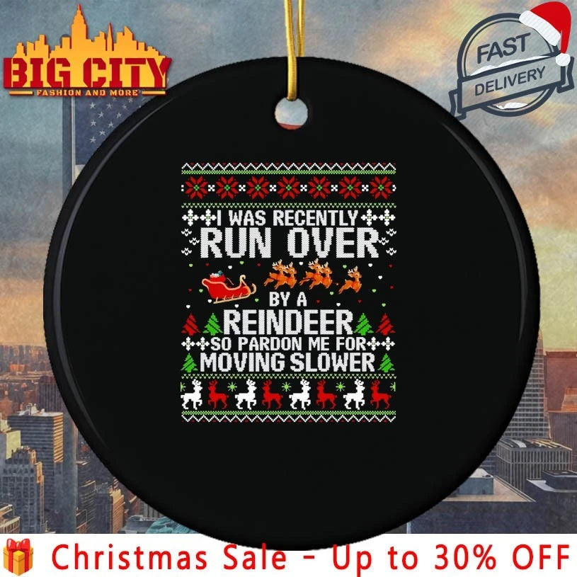 I Was Recently Run Over By A Reindeer so pardon me for moving slower ugly christmas shirt