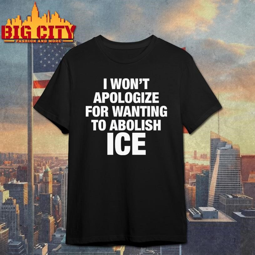 I Won’t Apologize For Wanting To Abolish ICE Shirt