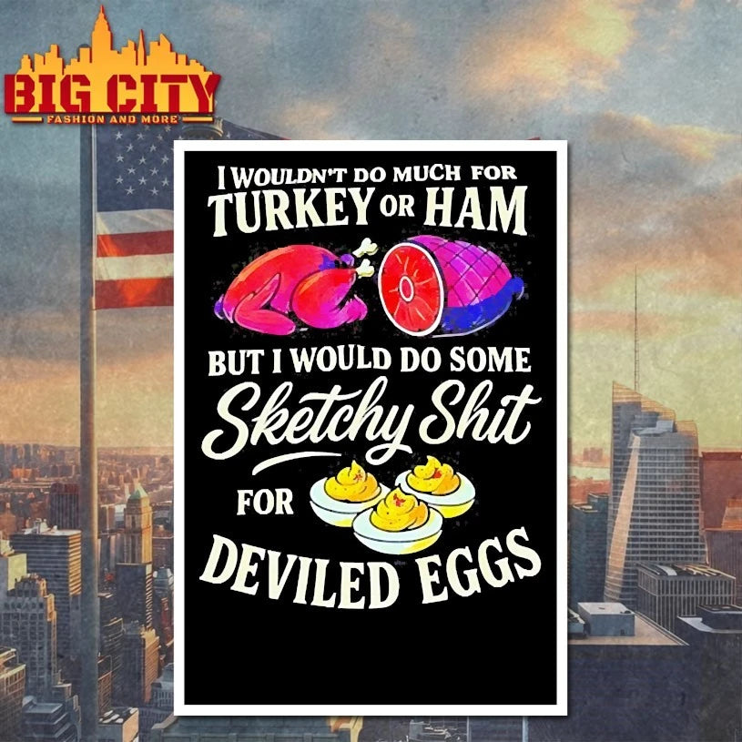 I Wouldn’t Do Much For Turkey Or Ham But I Would Do Some Sketchy Shit For Deviled Eggs shirts