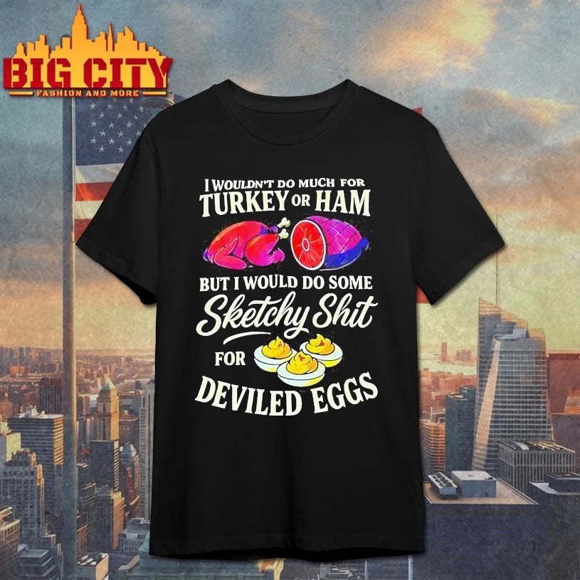 I Wouldn’t Do Much For Turkey Or Ham But I Would Do Some Sketchy Shit For Deviled Eggs shirts