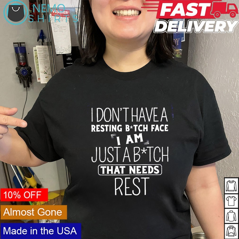 I don’t have a resting bitch face I am just a bitch that needs rest shirt