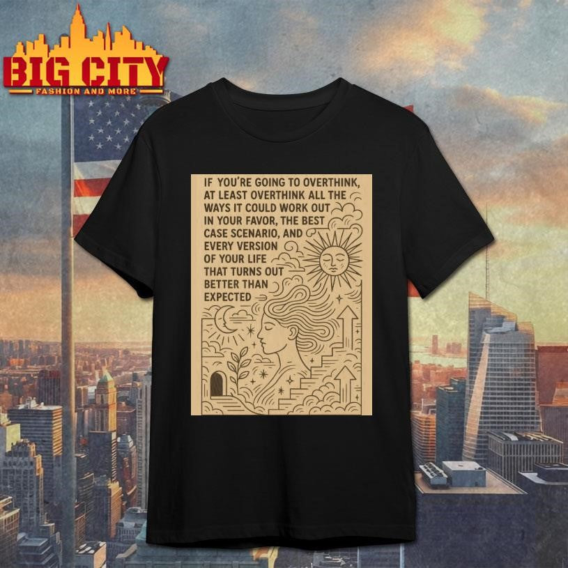 IF YOU’RE GOING TO OVERTHINK Shirt