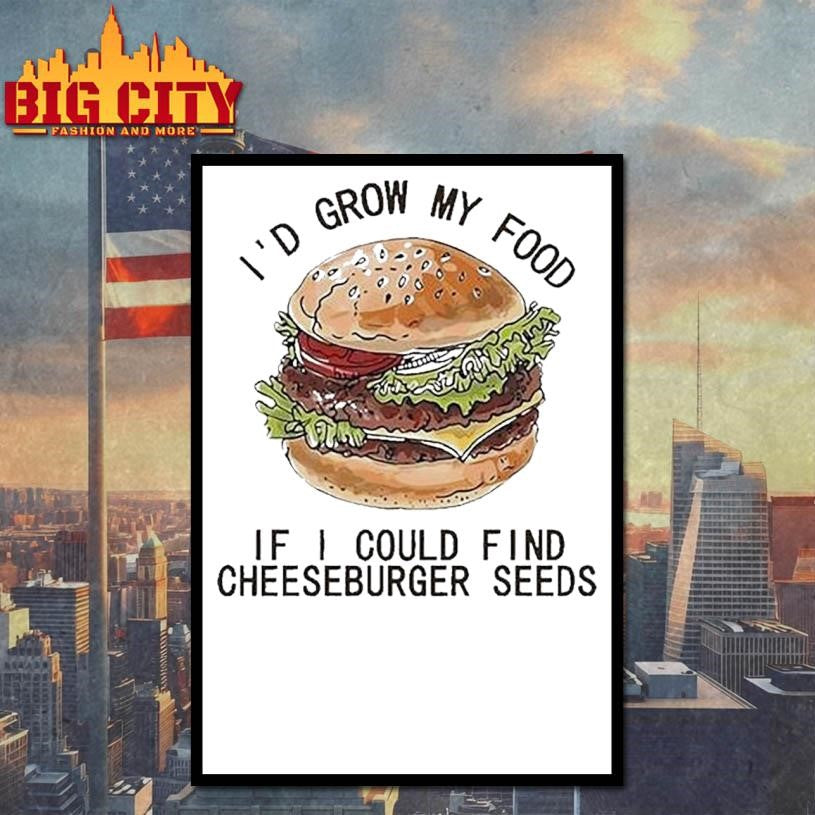 I’d Grow My Food If I Could Find Cheeseburger Seeds Hamburger Shirt
