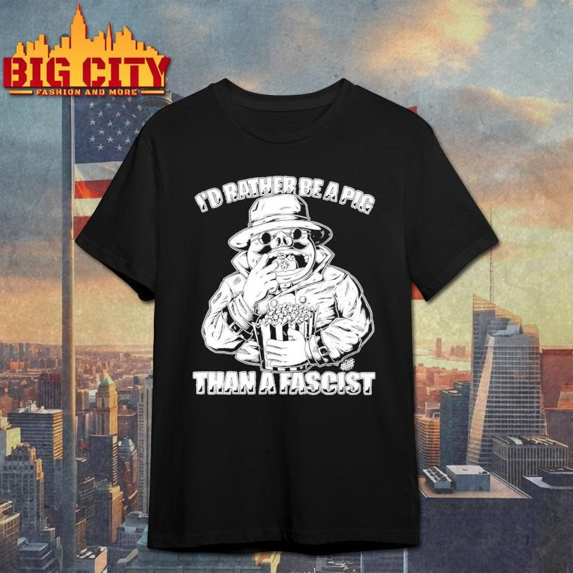 I’d Rather Be A Pig Than A Fascist Shirt