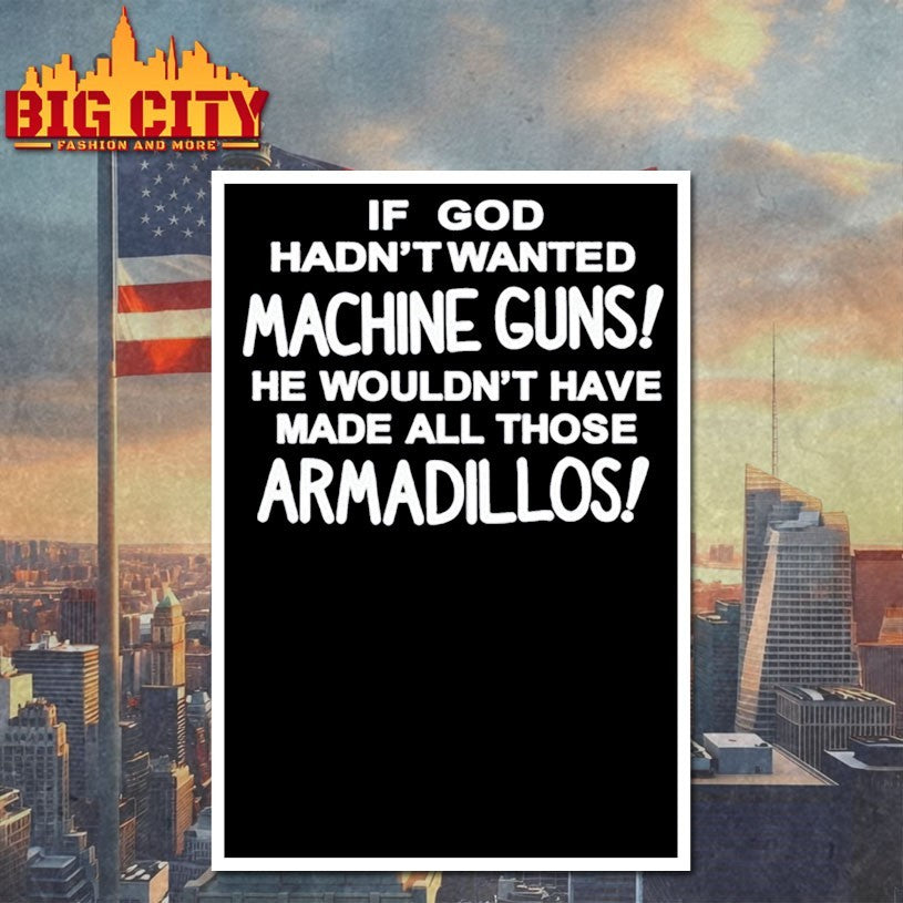 If God Hadn’t Wanted Machine Guns He Wouldn’t Have Made All Those Armadillos Shirts