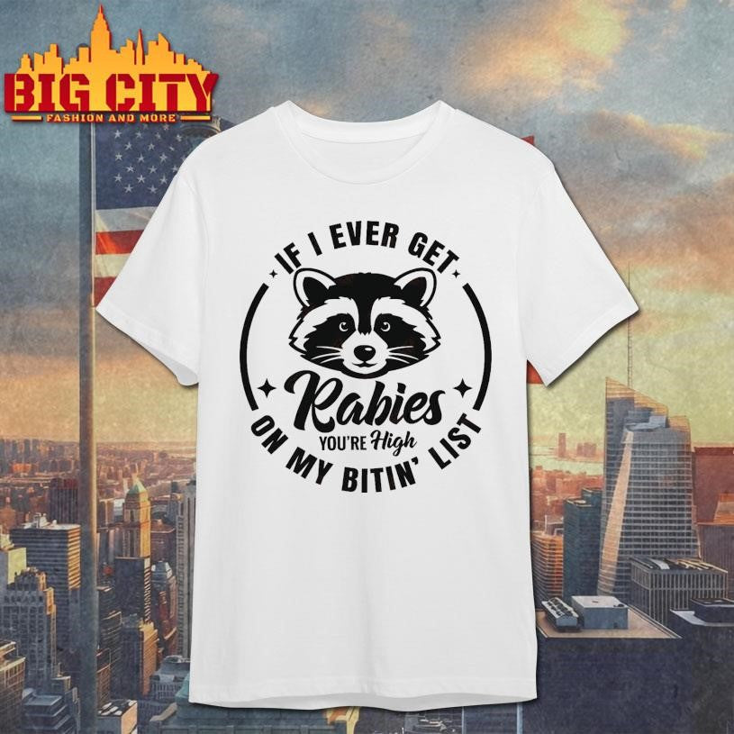 If I Ever Get Rabies You’re High On My Bitin List Shirt