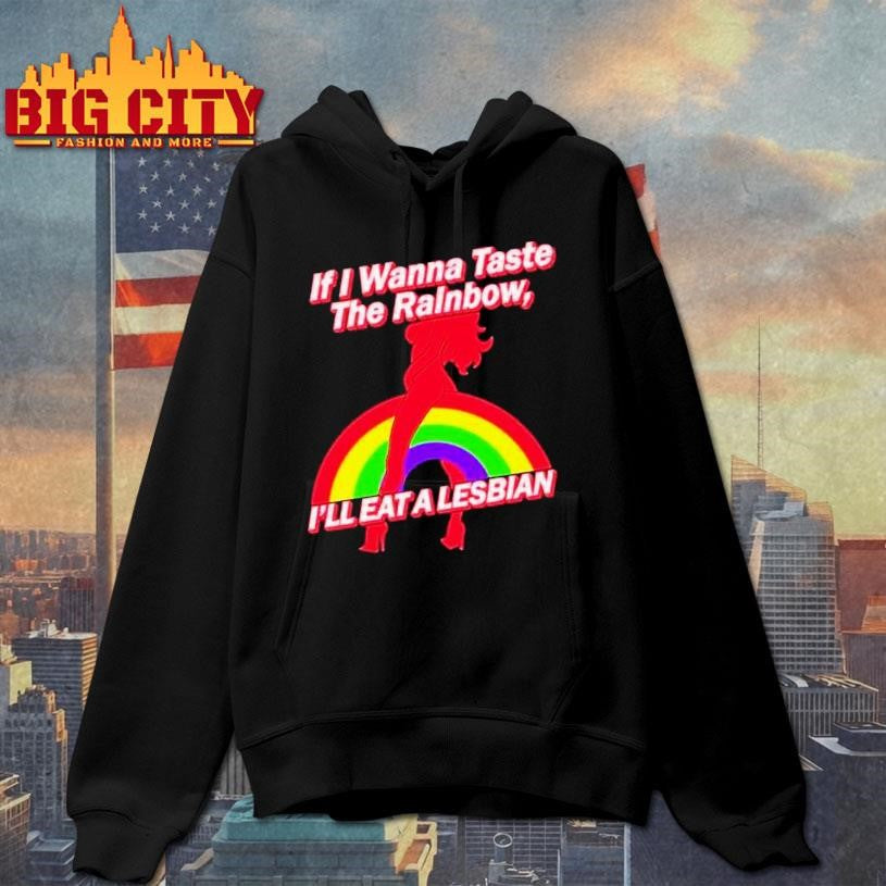 If I Wanna Taste The Rainbow I’ll Eat A Lesbian Shirt