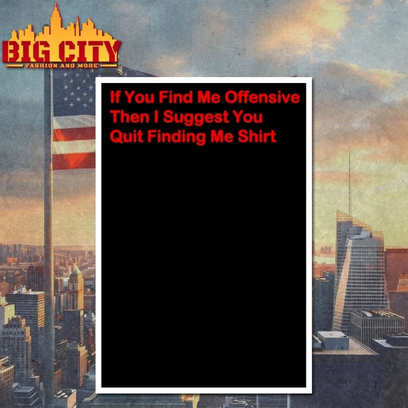 If You Find Me Offensive Then I Suggest You Quit Finding Me Shirt