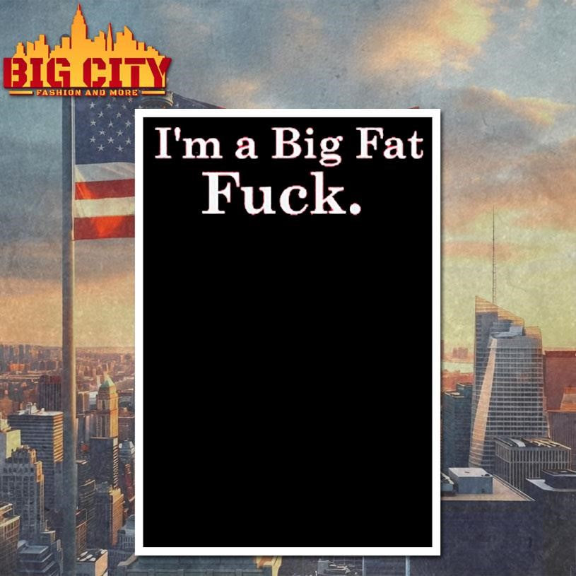 I’m A Big Fat Fuck shirt