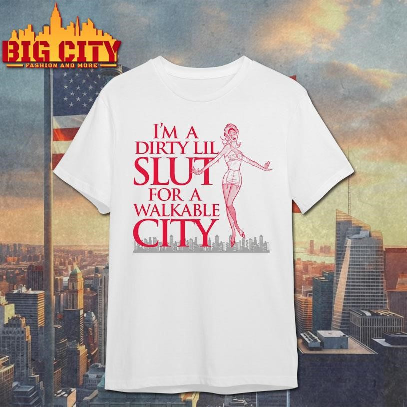 I’m A Dirty Lil Slut For A Walkable City Shirt