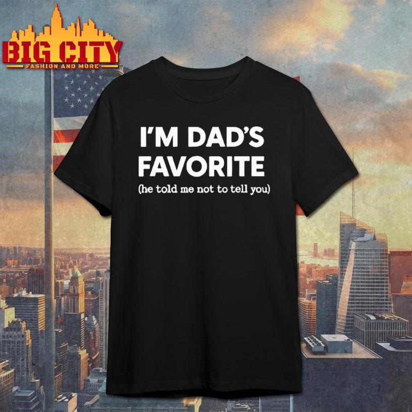 Im Dads Favorite He Told Me Not To Tell You Shirt
