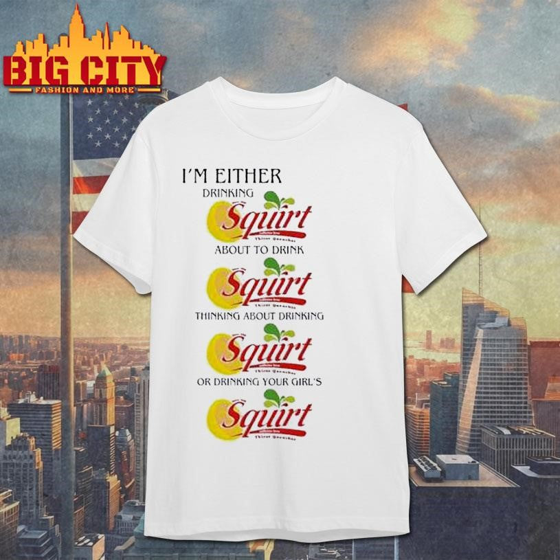 I’m Either Drinking Squirt Shirt