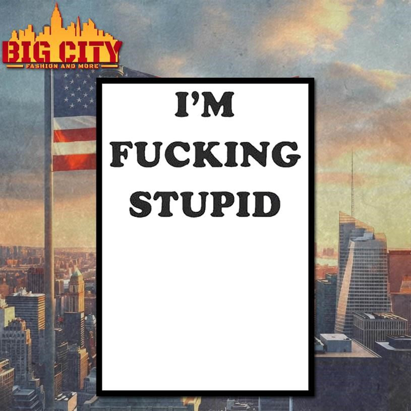 I’m Fucking Stupid Shirt