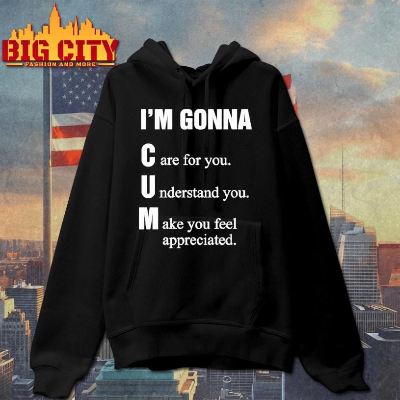I’m Gonna Cun Care For You Understand You Make You Feel Shirt