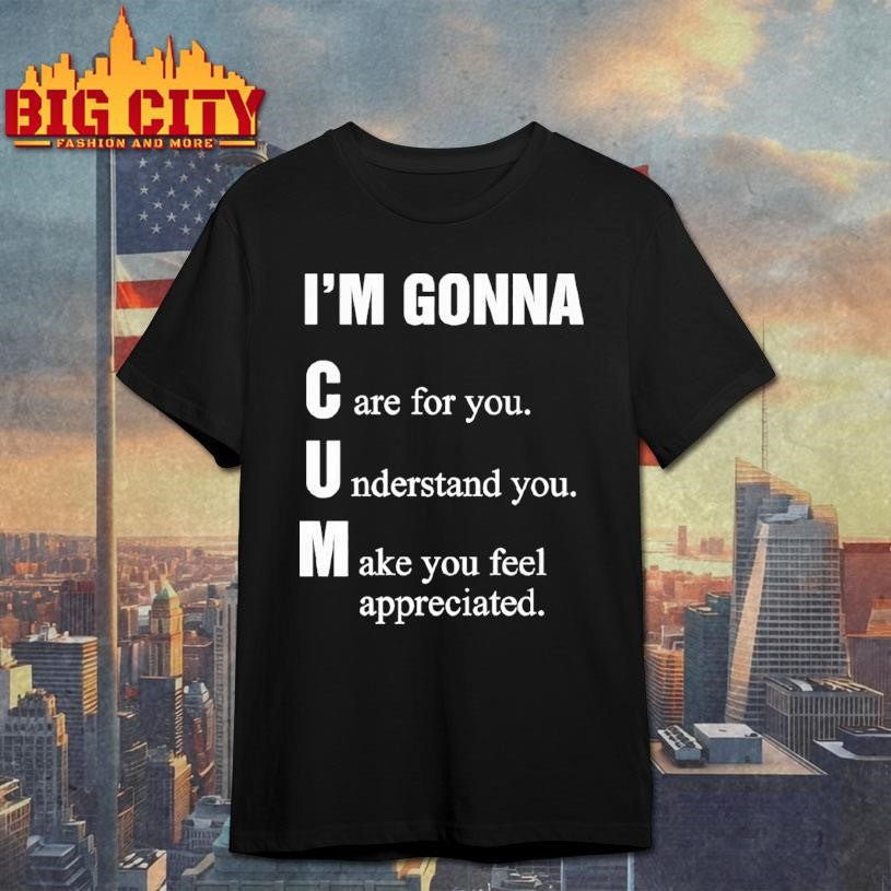 I’m Gonna Cun Care For You Understand You Make You Feel Shirt