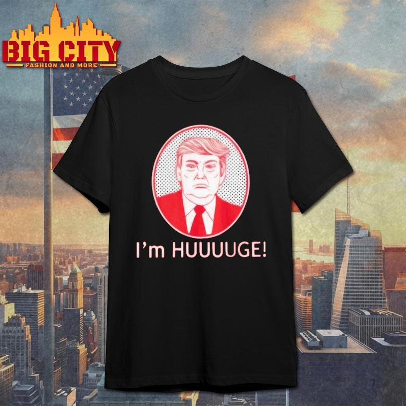 I’m Huge Trump Shirt