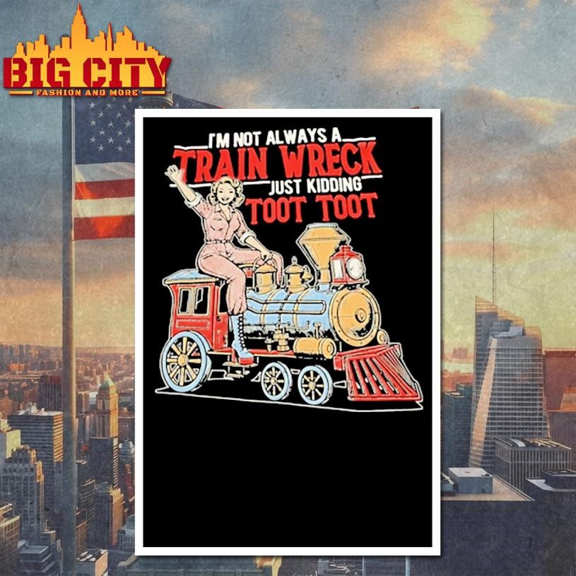 Im Not Always A Train Wreck Just Kidding Toot Toot Shirt