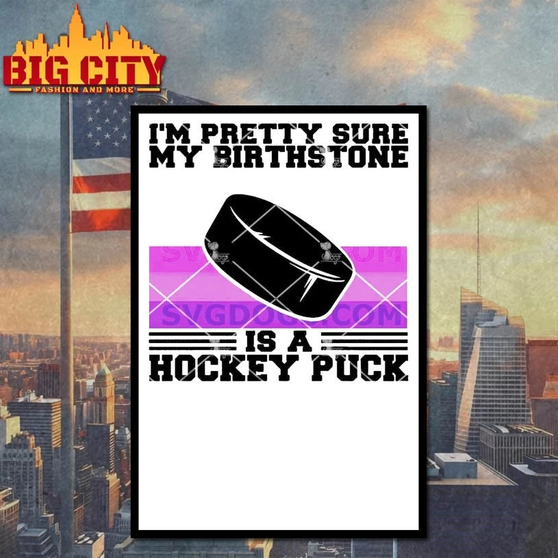 I’m Pretty Sure My Birth Stone Is A Hockey Puck shirt