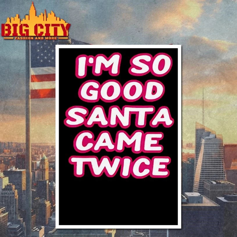 I’m So Good Santa Came Twice shirt