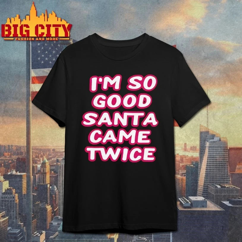 I’m So Good Santa Came Twice shirt