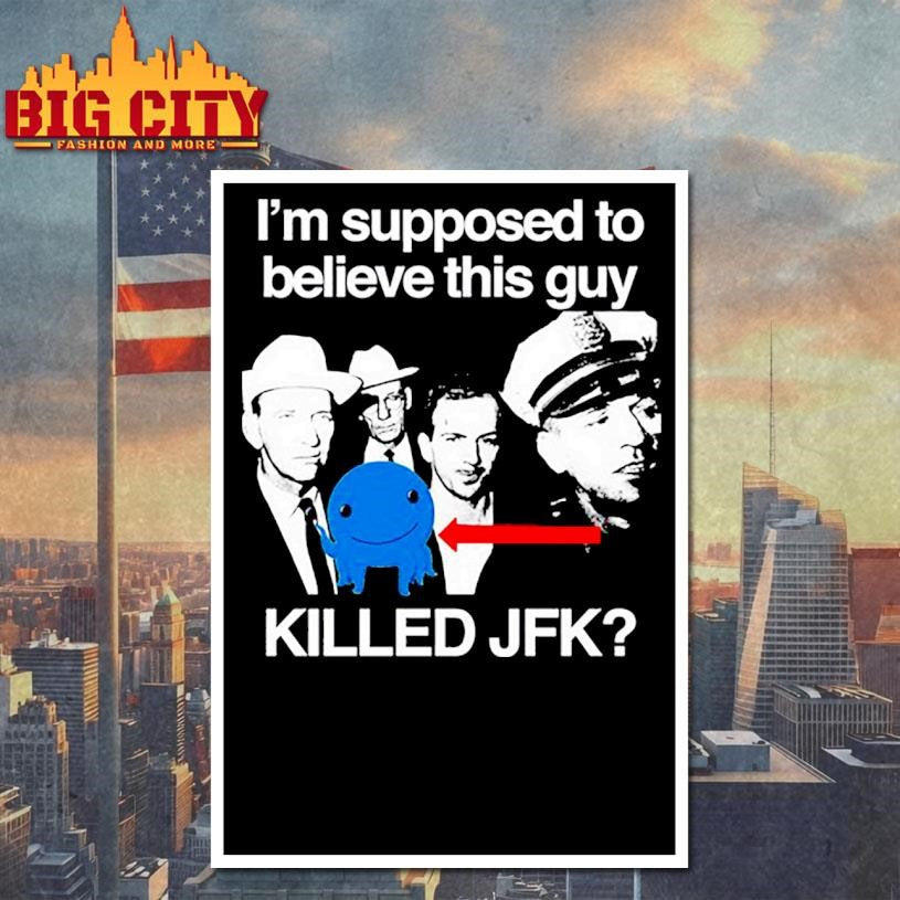 I’m Supposed To Believe This Guy Killed Jfk Shirt