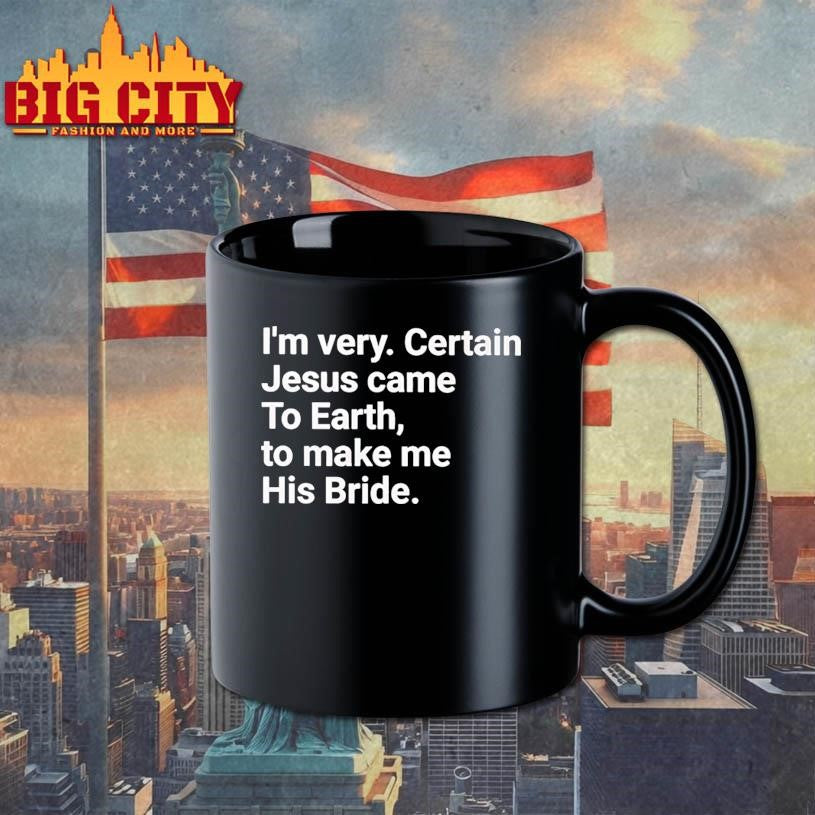 I’m very certain Jesus came to earth to make me his bride shirt