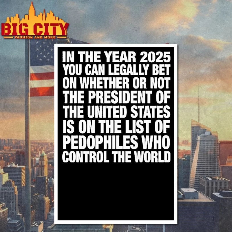 In The Year 2025 You Can Legally Bet On Whether Or Not The President Of The United States Is On The List Of Pedophiles shirt