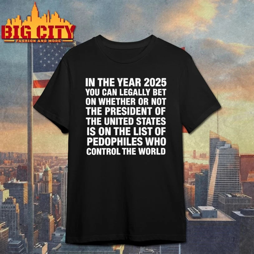 In The Year 2026 You Can Legally Bet Money On Whether Or Not The President Of The United States Is On The List Of Pedophiles Who Control The World shirt