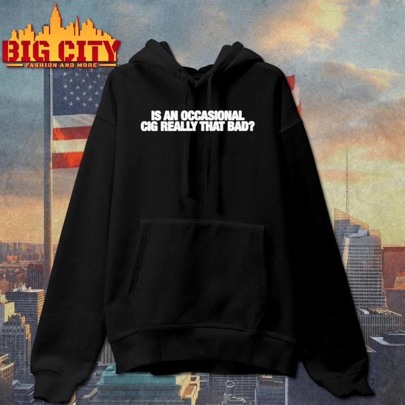 Is An Occasional Cig Really That Bad shirt