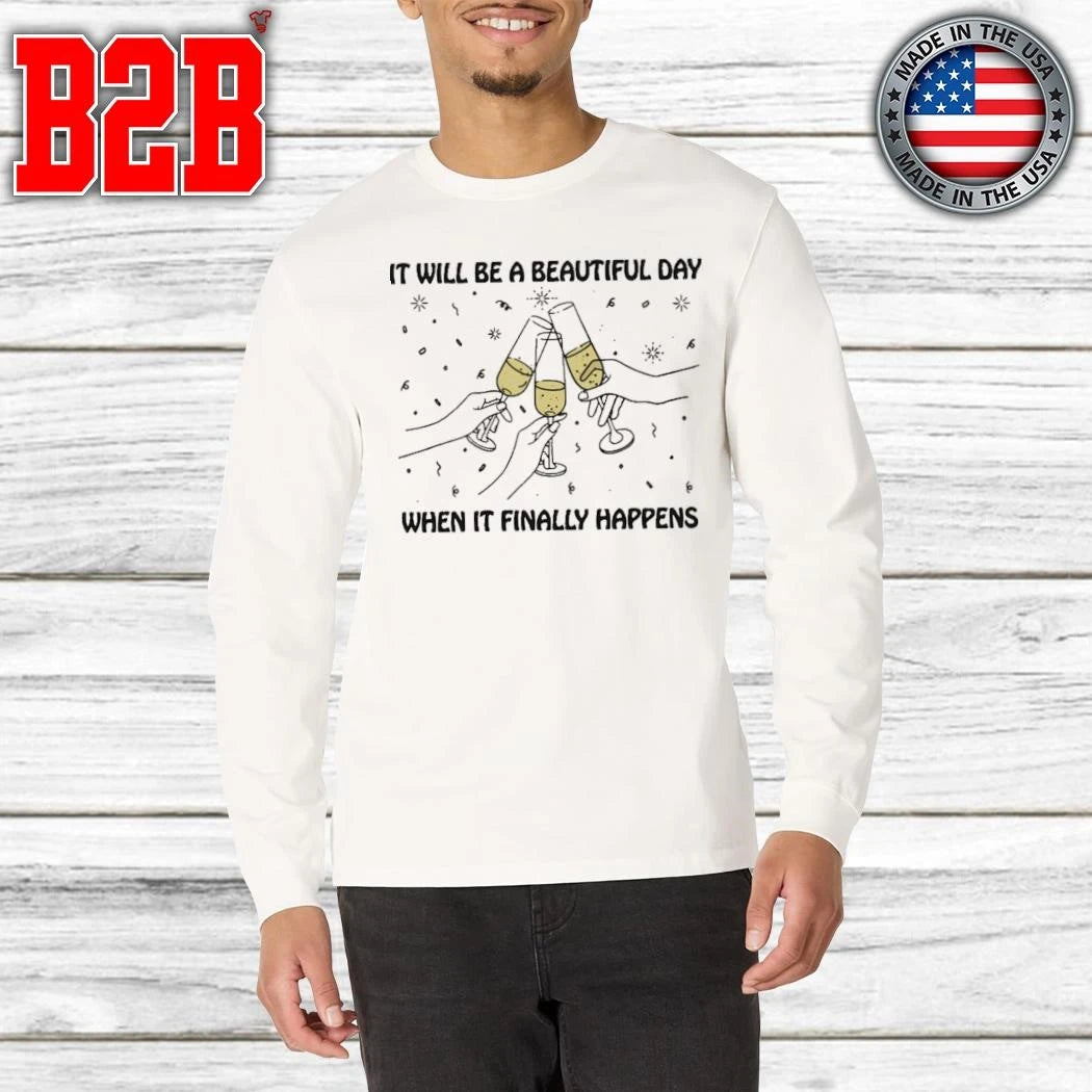It Will Be A Beautiful Day When It Finally Happens Shirt