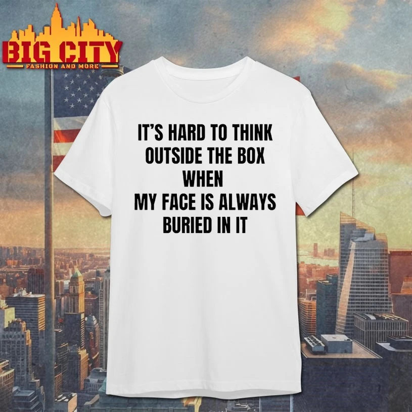 It’s Hard to Think Outside The Box when my face is always buried in it shirt