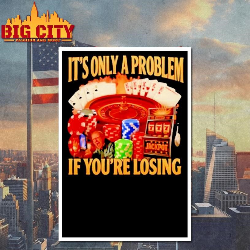 Its Only A Problem Jackpot If Youre Losing Shirt