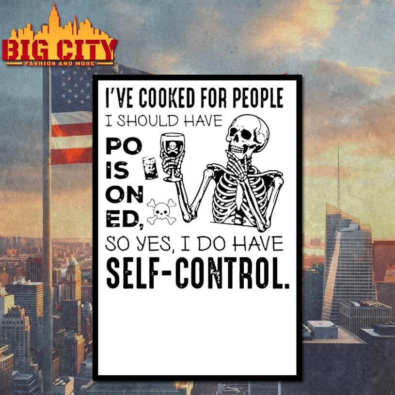 Ive Cooked For People I Should Have Poisoned So Yes I Do Have Self Control Shirt