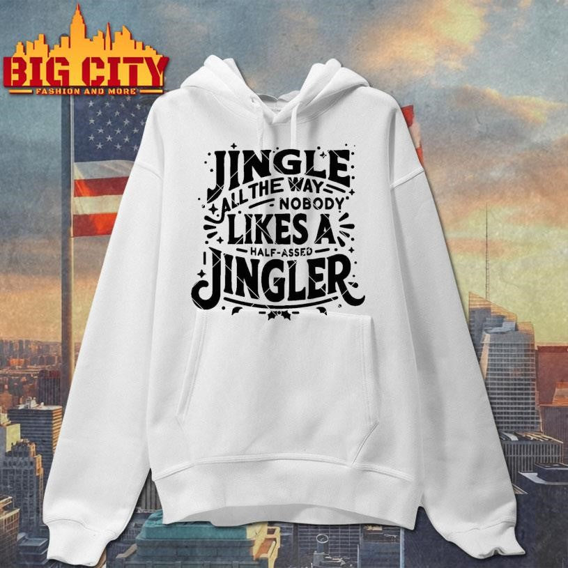 Jingle All The Way nobody likes a half assed Jingler Shirt