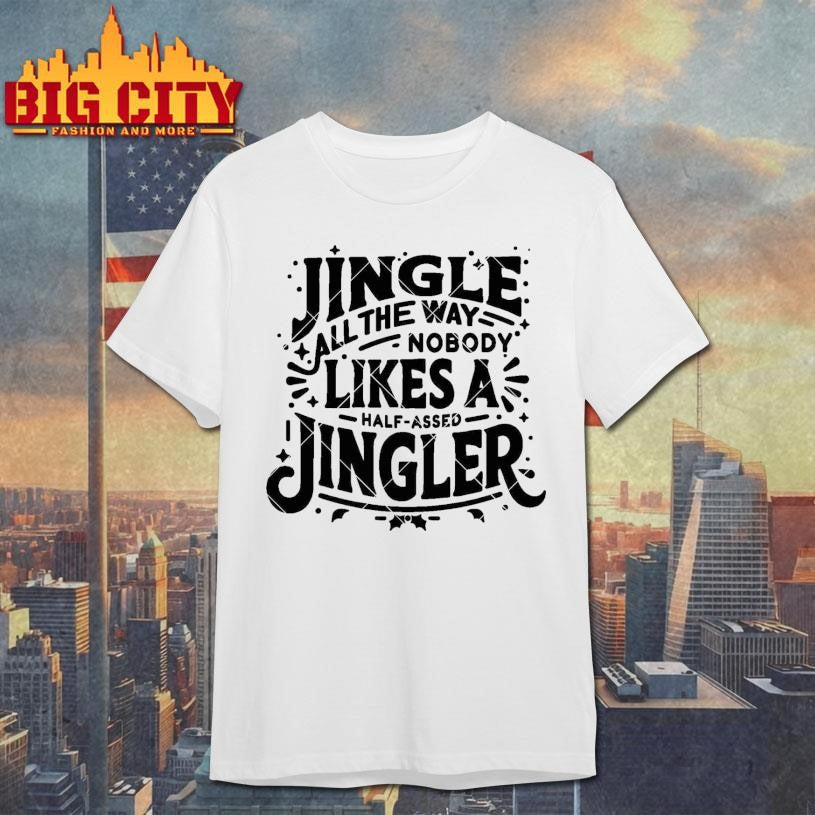 Jingle All The Way nobody likes a half assed Jingler Shirt