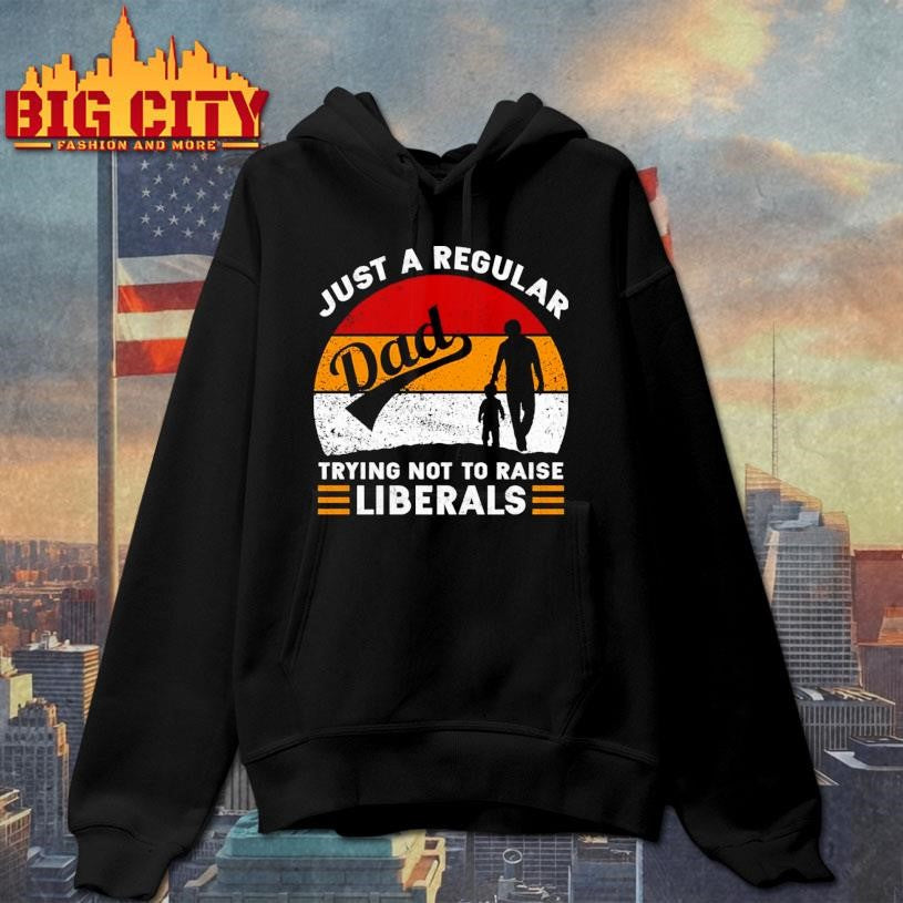 Just A Regular Dad Trying Not To Raise Liberals Shirt